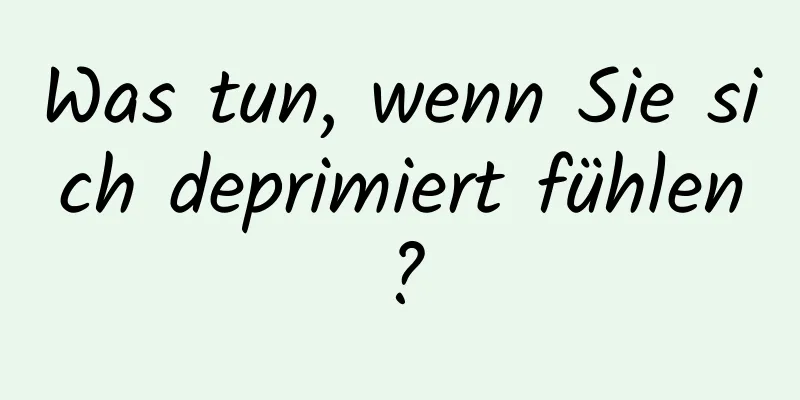 Was tun, wenn Sie sich deprimiert fühlen?