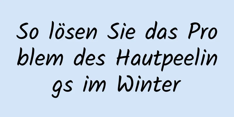 So lösen Sie das Problem des Hautpeelings im Winter
