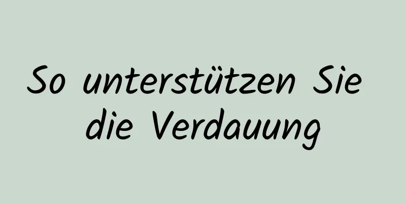 So unterstützen Sie die Verdauung