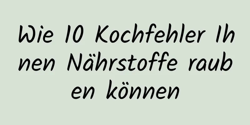 Wie 10 Kochfehler Ihnen Nährstoffe rauben können