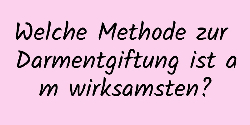 Welche Methode zur Darmentgiftung ist am wirksamsten?