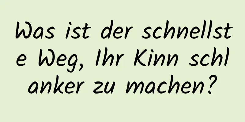 Was ist der schnellste Weg, Ihr Kinn schlanker zu machen?