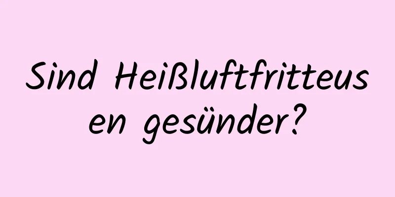 Sind Heißluftfritteusen gesünder?