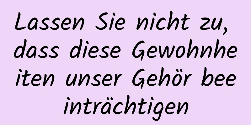 Lassen Sie nicht zu, dass diese Gewohnheiten unser Gehör beeinträchtigen