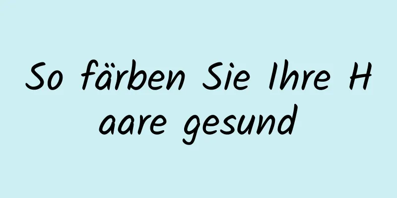 So färben Sie Ihre Haare gesund