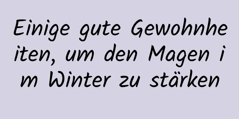 Einige gute Gewohnheiten, um den Magen im Winter zu stärken