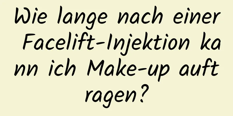 Wie lange nach einer Facelift-Injektion kann ich Make-up auftragen?