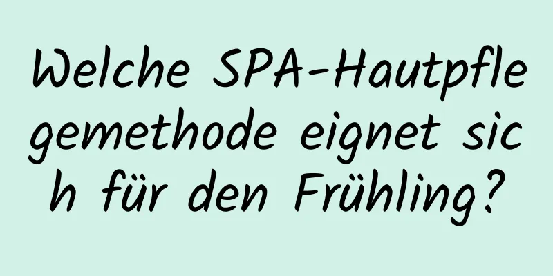 Welche SPA-Hautpflegemethode eignet sich für den Frühling?