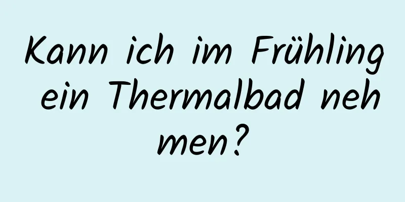 Kann ich im Frühling ein Thermalbad nehmen?