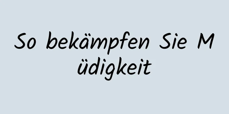 So bekämpfen Sie Müdigkeit