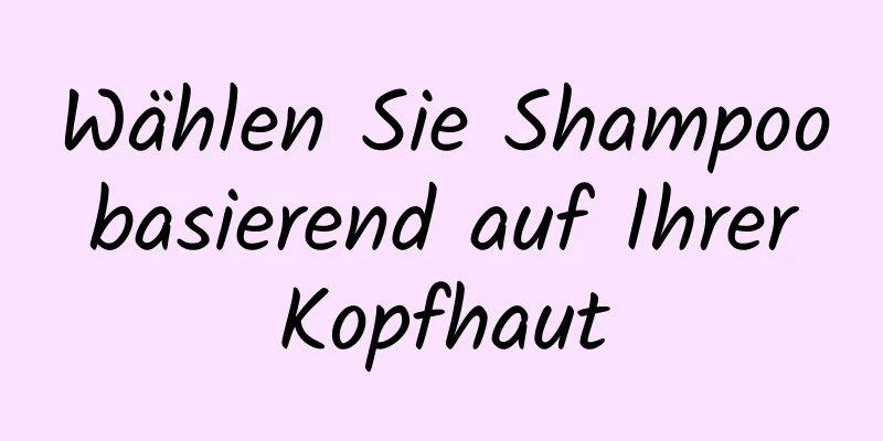 Wählen Sie Shampoo basierend auf Ihrer Kopfhaut