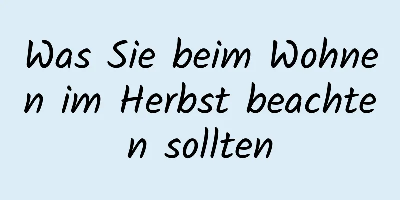 Was Sie beim Wohnen im Herbst beachten sollten