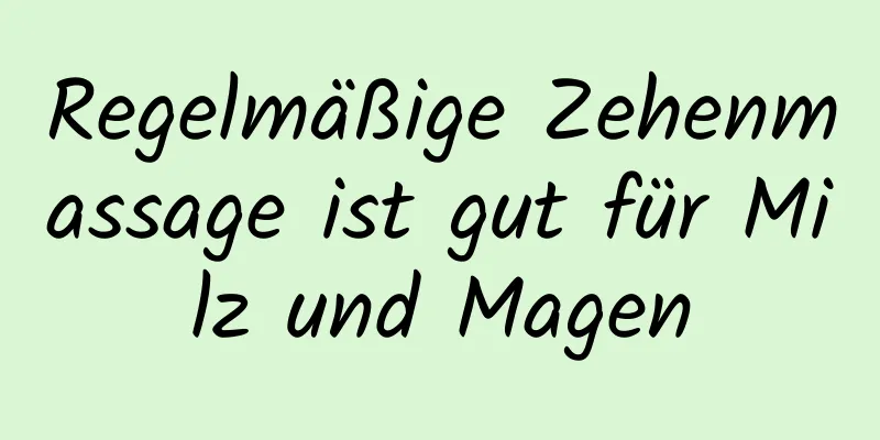 Regelmäßige Zehenmassage ist gut für Milz und Magen