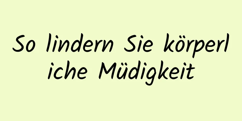So lindern Sie körperliche Müdigkeit