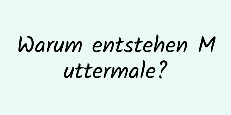 Warum entstehen Muttermale?