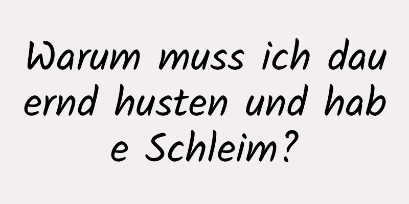 Warum muss ich dauernd husten und habe Schleim?