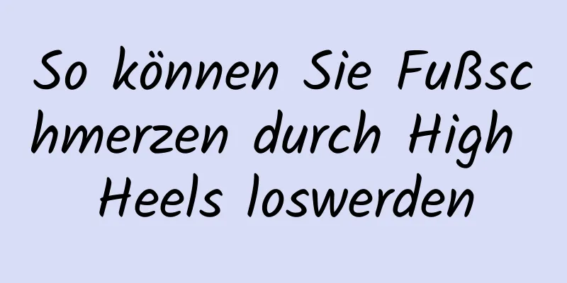 So können Sie Fußschmerzen durch High Heels loswerden