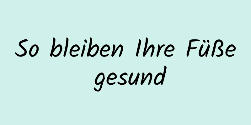 So bleiben Ihre Füße gesund
