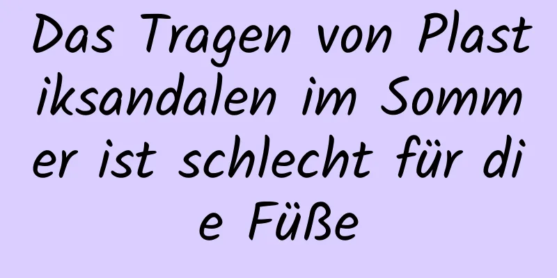 Das Tragen von Plastiksandalen im Sommer ist schlecht für die Füße