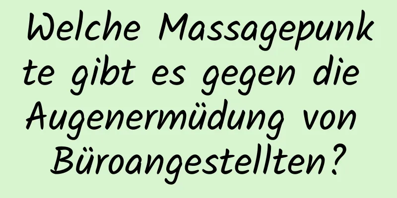 Welche Massagepunkte gibt es gegen die Augenermüdung von Büroangestellten?