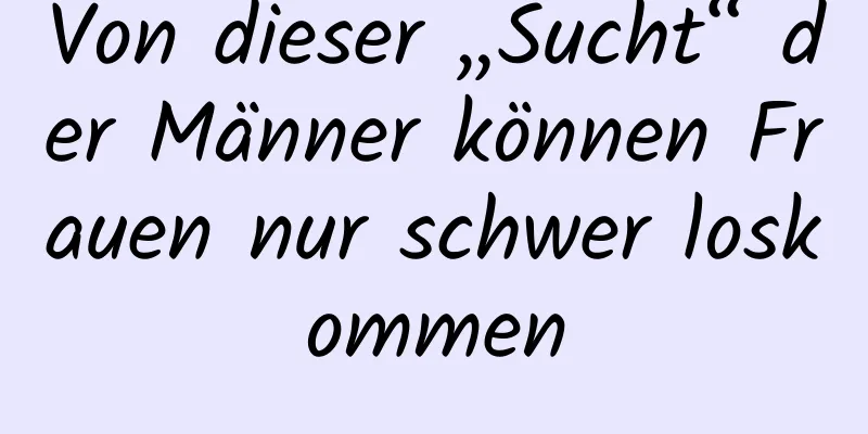 Von dieser „Sucht“ der Männer können Frauen nur schwer loskommen