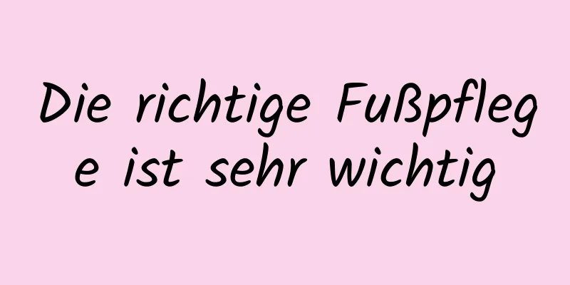 Die richtige Fußpflege ist sehr wichtig