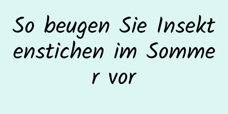 So beugen Sie Insektenstichen im Sommer vor