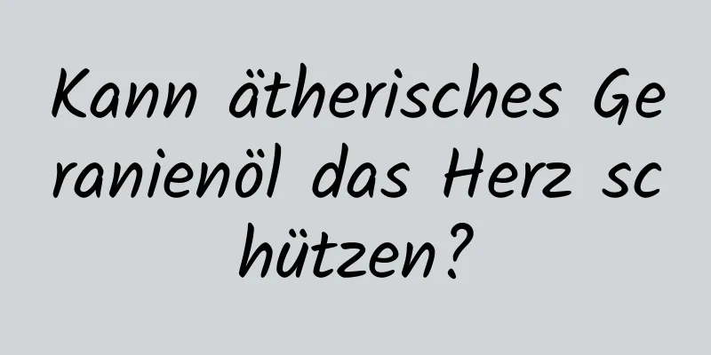 Kann ätherisches Geranienöl das Herz schützen?