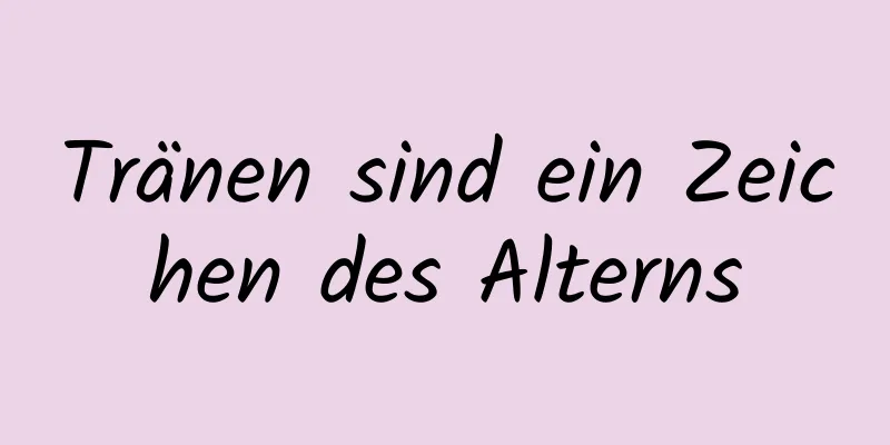 Tränen sind ein Zeichen des Alterns