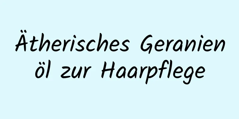 Ätherisches Geranienöl zur Haarpflege
