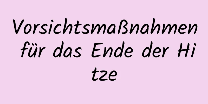 Vorsichtsmaßnahmen für das Ende der Hitze
