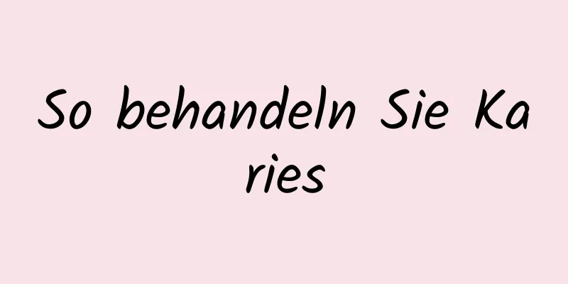 So behandeln Sie Karies