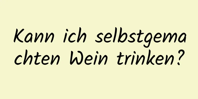 Kann ich selbstgemachten Wein trinken?