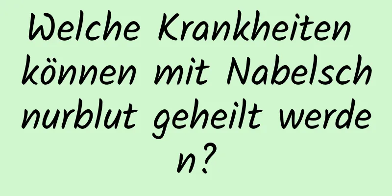 Welche Krankheiten können mit Nabelschnurblut geheilt werden?