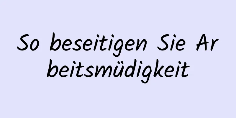 So beseitigen Sie Arbeitsmüdigkeit