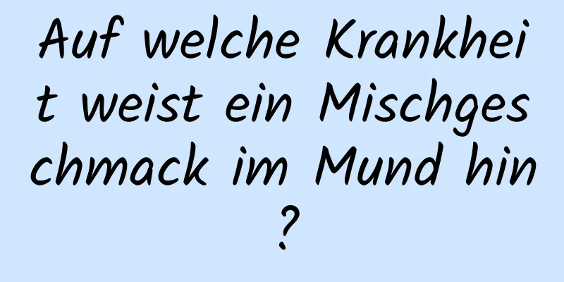 Auf welche Krankheit weist ein Mischgeschmack im Mund hin?