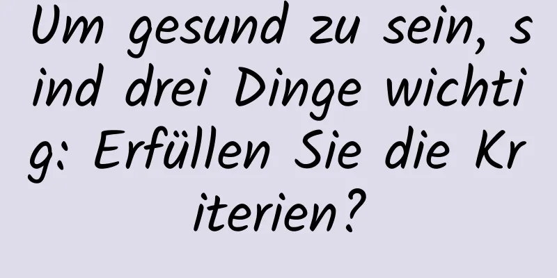 Um gesund zu sein, sind drei Dinge wichtig: Erfüllen Sie die Kriterien?