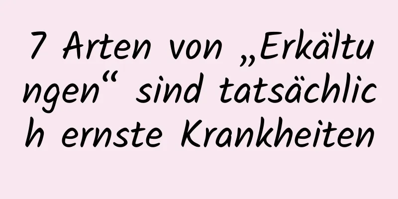 7 Arten von „Erkältungen“ sind tatsächlich ernste Krankheiten