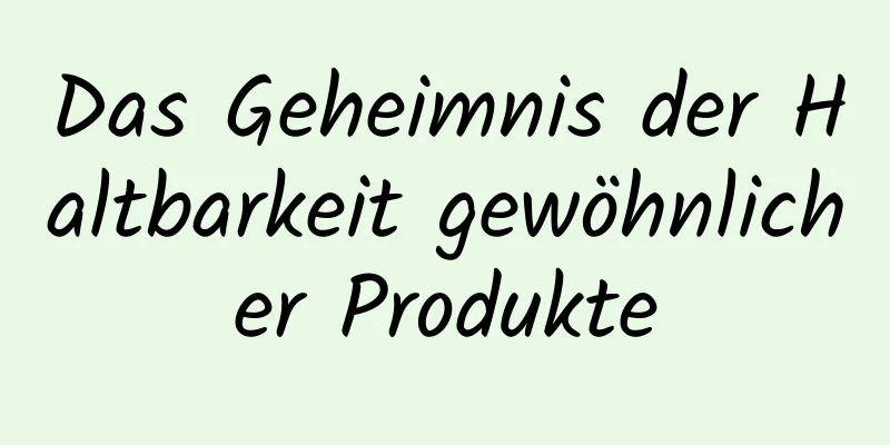 Das Geheimnis der Haltbarkeit gewöhnlicher Produkte