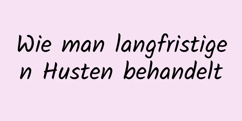 Wie man langfristigen Husten behandelt