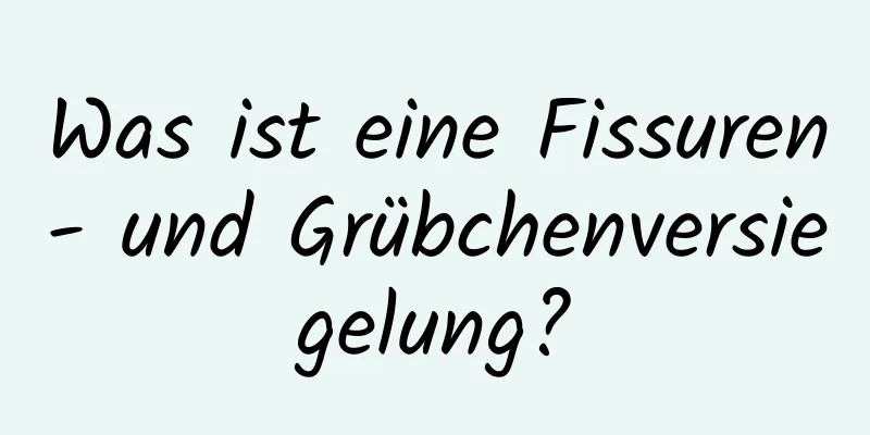 Was ist eine Fissuren- und Grübchenversiegelung?