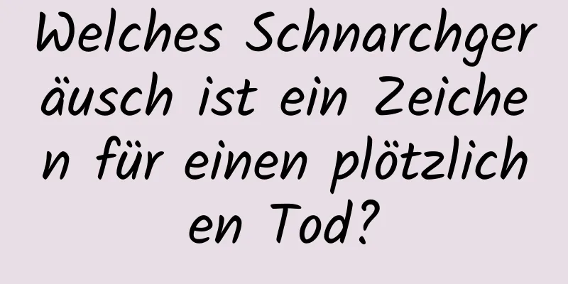 Welches Schnarchgeräusch ist ein Zeichen für einen plötzlichen Tod?