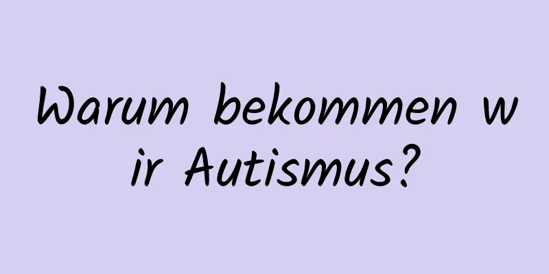 Warum bekommen wir Autismus?