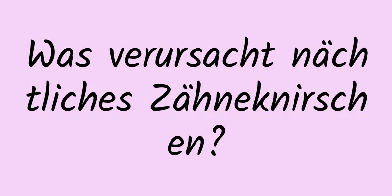 Was verursacht nächtliches Zähneknirschen?