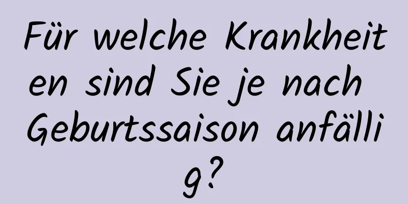 Für welche Krankheiten sind Sie je nach Geburtssaison anfällig?
