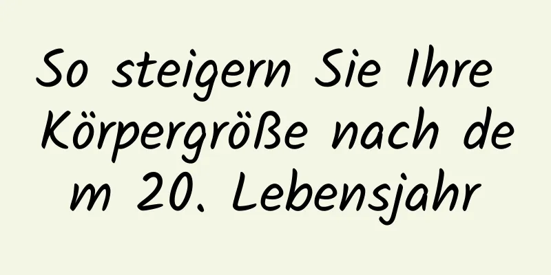 So steigern Sie Ihre Körpergröße nach dem 20. Lebensjahr