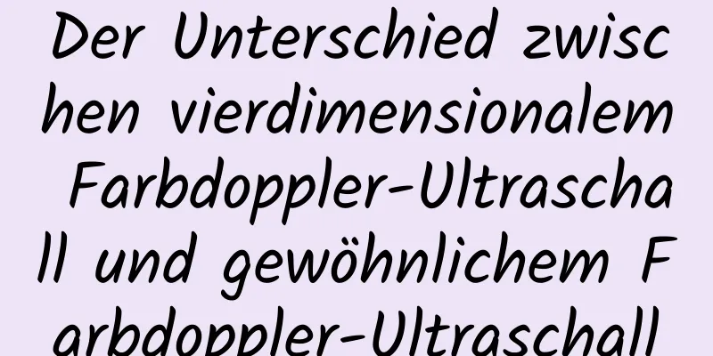 Der Unterschied zwischen vierdimensionalem Farbdoppler-Ultraschall und gewöhnlichem Farbdoppler-Ultraschall