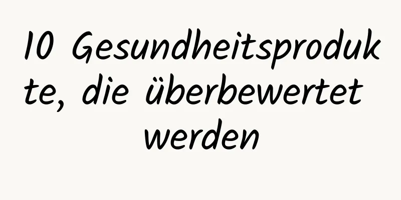 10 Gesundheitsprodukte, die überbewertet werden