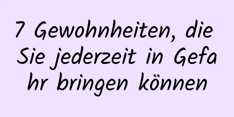 7 Gewohnheiten, die Sie jederzeit in Gefahr bringen können