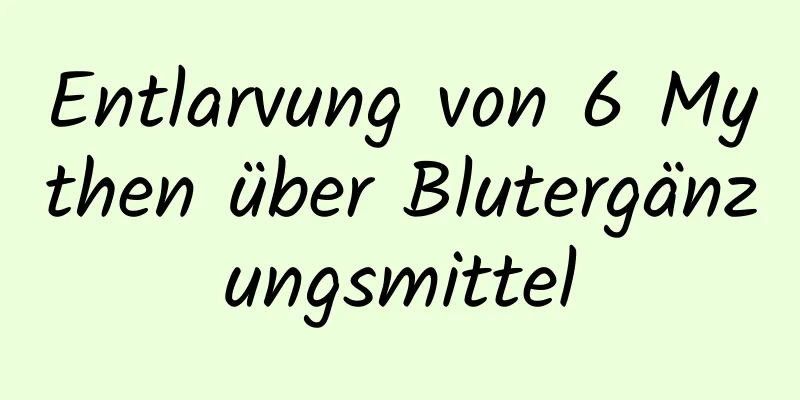 Entlarvung von 6 Mythen über Blutergänzungsmittel